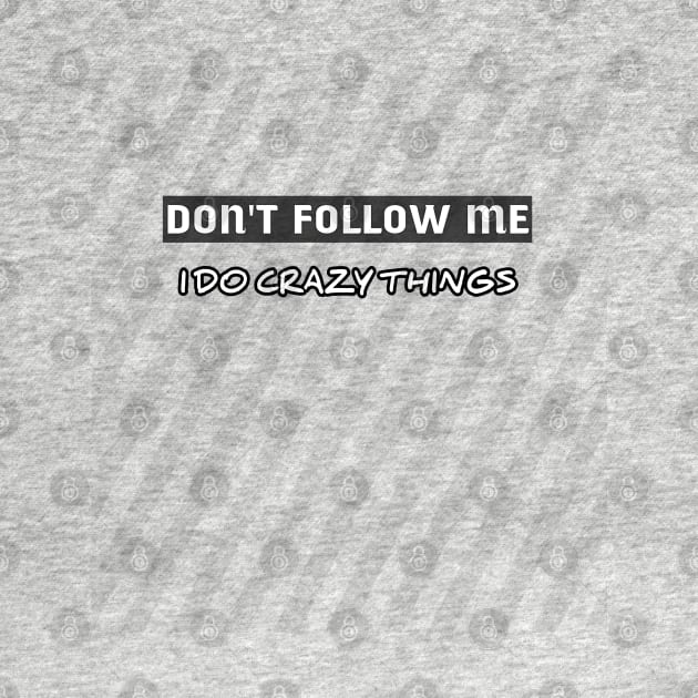 DON'T FOLLOW ME I DO CRAZY THINGS by ADD T-Shirt